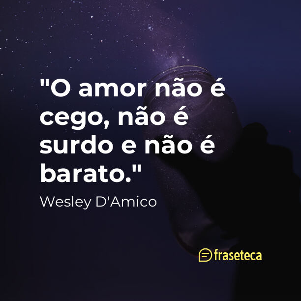 "O amor não é cego, não é surdo e não é barato."