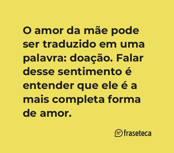 O amor da mãe pode ser traduzido em uma palavra: doação. Falar desse sentimento é entender que ele é a mais completa forma de amor.