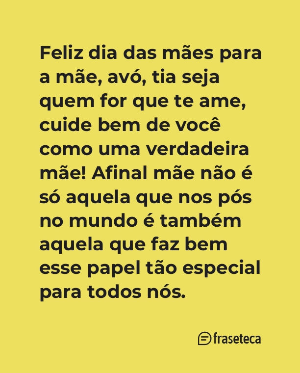 Feliz dia das mães para a mãe, avó, tia seja quem for que te ame, cuide bem de você como uma verdadeira mãe! Afinal mãe não é só aquela que nos pós no mundo é também aquela que faz bem esse papel tão especial para todos nós.