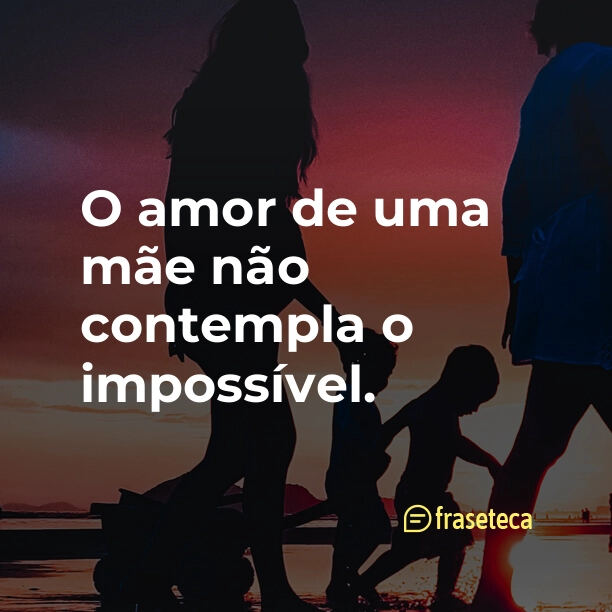 O amor de uma mãe não contempla o impossível.