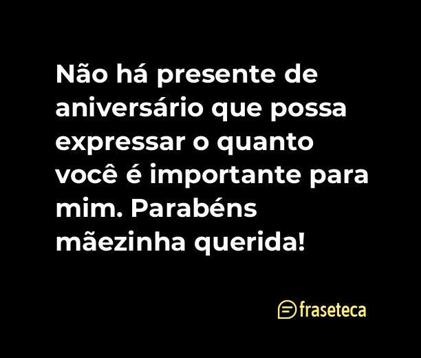 Não há presente de aniversário que possa expressar o quanto você é importante para mim. Parabéns mãezinha querida!