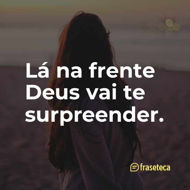 Lá na frente Deus vai te surpreender.❤