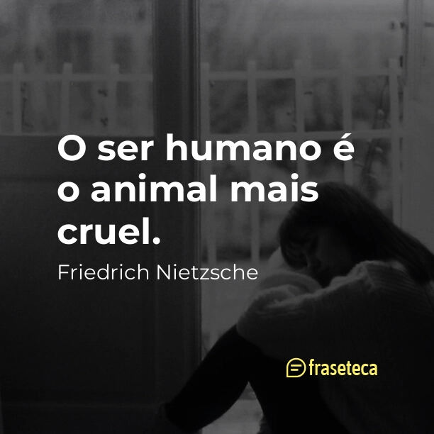 O ser humano é o animal mais cruel. - Fraseteca