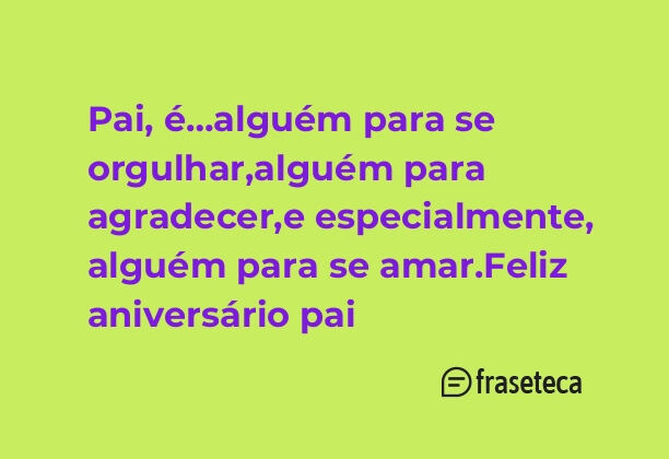 Pai, é…alguém para se orgulhar,alguém para agradecer,e especialmente, alguém para se amar.Feliz aniversário pai