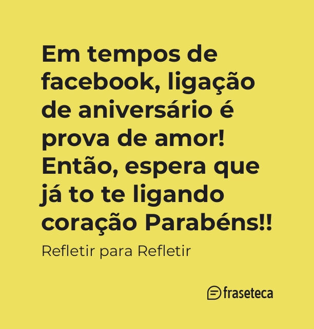 Em tempos de facebook, ligação de aniversário é prova de amor! Então, espera que já to te ligando coração Parabéns!!