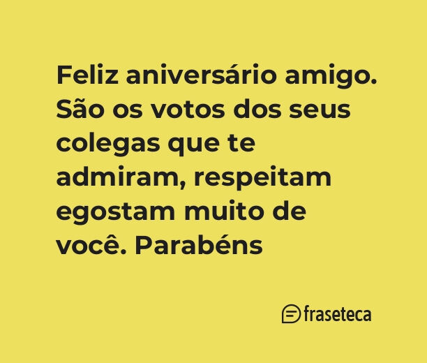 Feliz aniversário amigo. São os votos dos seus colegas que te admiram, respeitam egostam muito de você. Parabéns