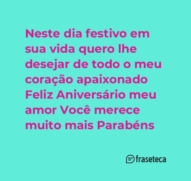 Neste dia festivo em sua vida quero lhe desejar de todo o meu coração apaixonado Feliz Aniversário meu amor Você merece muito mais Parabéns