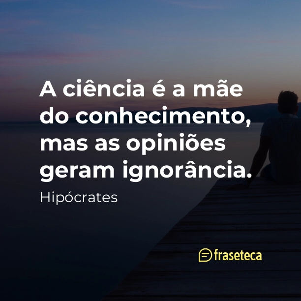 A ciência é a mãe do conhecimento, mas as opiniões geram ignorância. -  Fraseteca