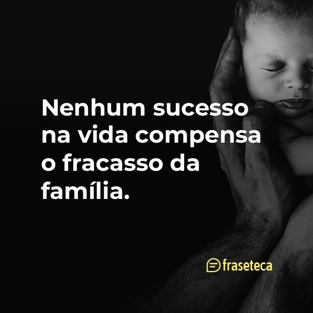 Nenhum sucesso na vida compensa o fracasso da família.