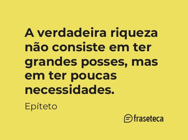 A verdadeira riqueza não consiste em ter grandes posses, mas em ter poucas necessidades.