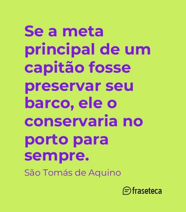 Se a meta principal de um capitão fosse preservar seu barco, ele o conservaria no porto para sempre.