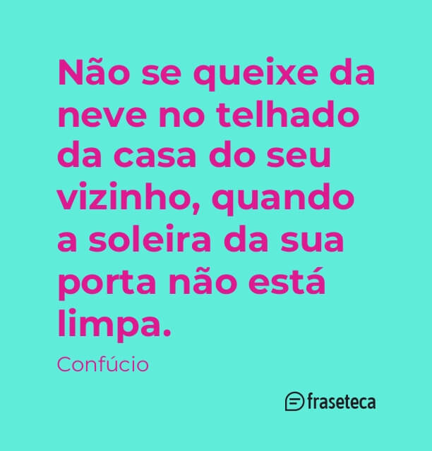 Não se queixe da neve no telhado da casa do seu vizinho, quando a soleira da sua porta não está limpa.