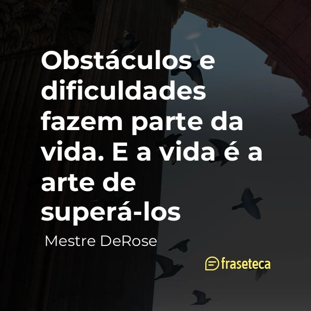 “Obstáculos e dificuldades fazem parte da vida. E a vida é a arte de superá-los”
