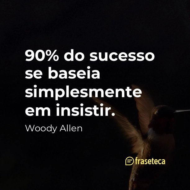 90% do sucesso se baseia simplesmente em insistir. - Fraseteca