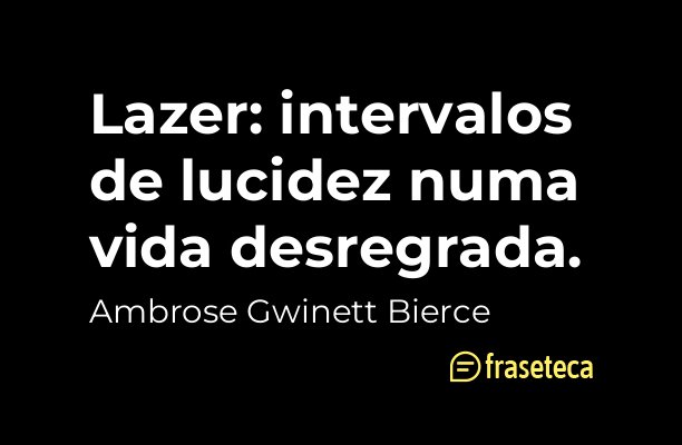 Lazer: intervalos de lucidez numa vida desregrada.