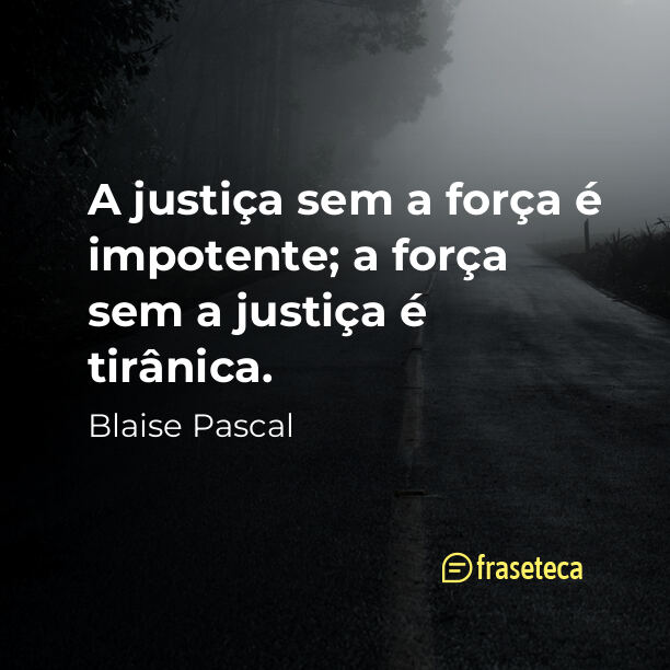 A justiça sem a força é impotente; a força sem a justiça é tirânica.