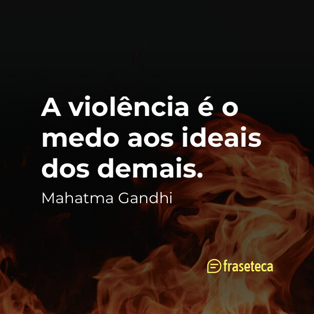 A violência é o medo aos ideais dos demais.