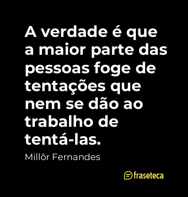 A verdade é que a maior parte das pessoas foge de tentações que nem se dão ao trabalho de tentá-las.