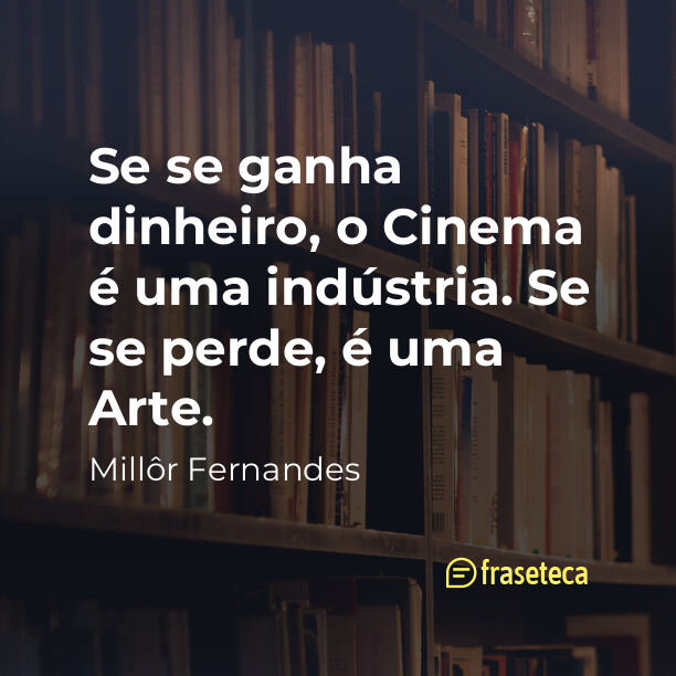 Se se ganha dinheiro, o Cinema é uma indústria. Se se perde, é uma Arte.