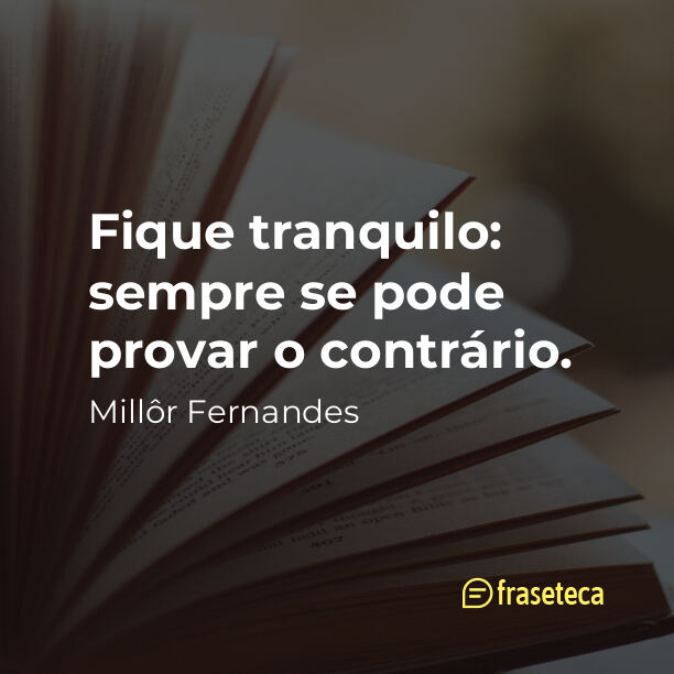 Fique tranquilo: sempre se pode provar o contrário.