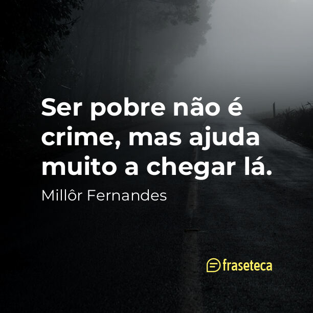 Ser pobre não é crime, mas ajuda muito a chegar lá.