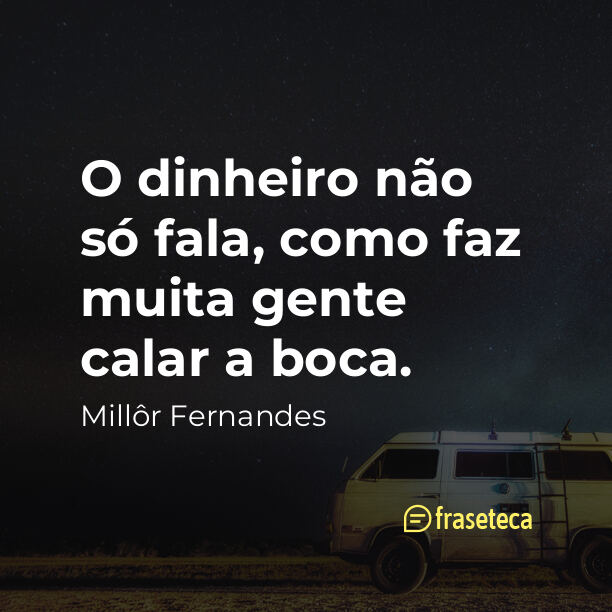 O dinheiro não só fala, como faz muita gente calar a boca.