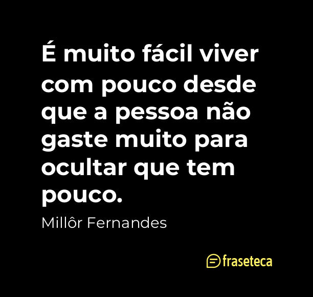 É muito fácil viver com pouco desde que a pessoa não gaste muito para ocultar que tem pouco.