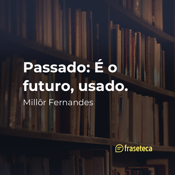 Passado: É o futuro, usado.