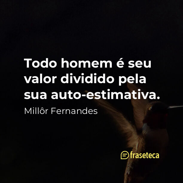 Todo homem é seu valor dividido pela sua auto-estimativa.