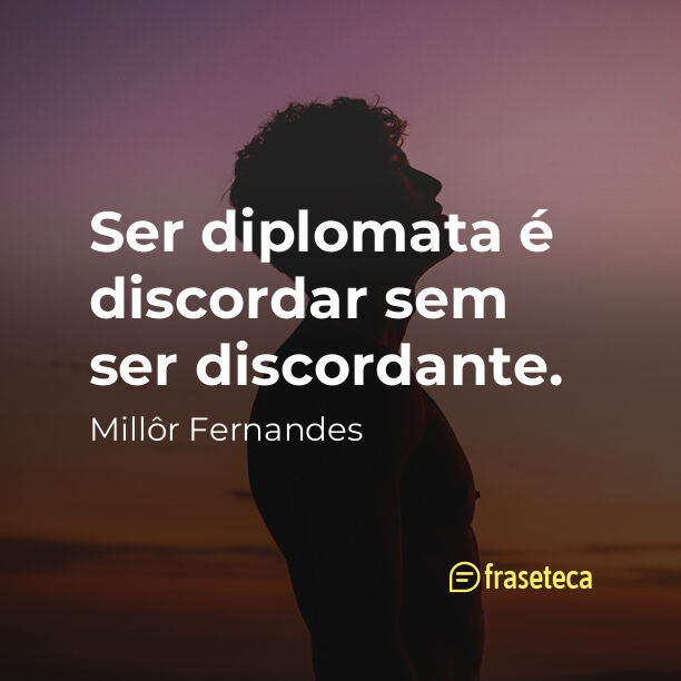 Ser diplomata é discordar sem ser discordante.