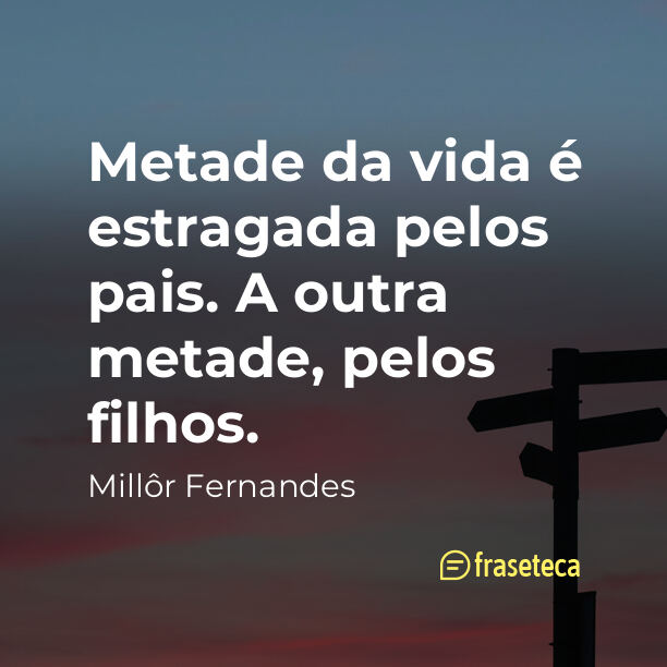 Metade da vida é estragada pelos pais. A outra metade, pelos filhos.