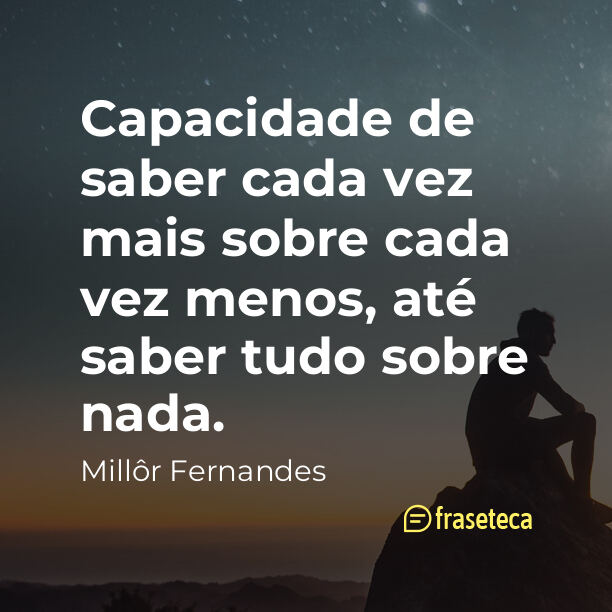 Capacidade de saber cada vez mais sobre cada vez menos, até saber tudo sobre nada.