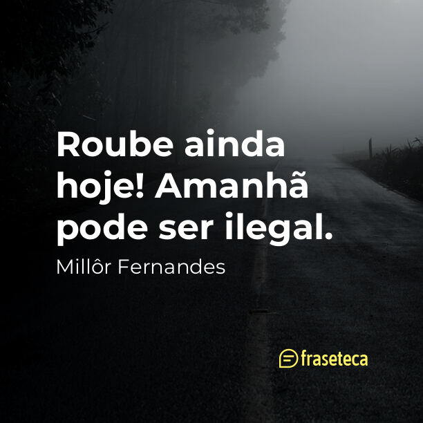 Roube ainda hoje! Amanhã pode ser ilegal.