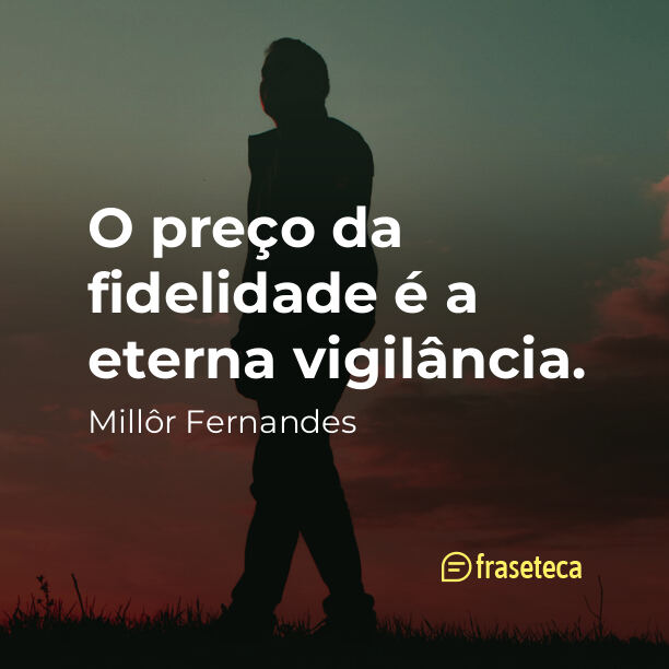 O preço da fidelidade é a eterna vigilância.