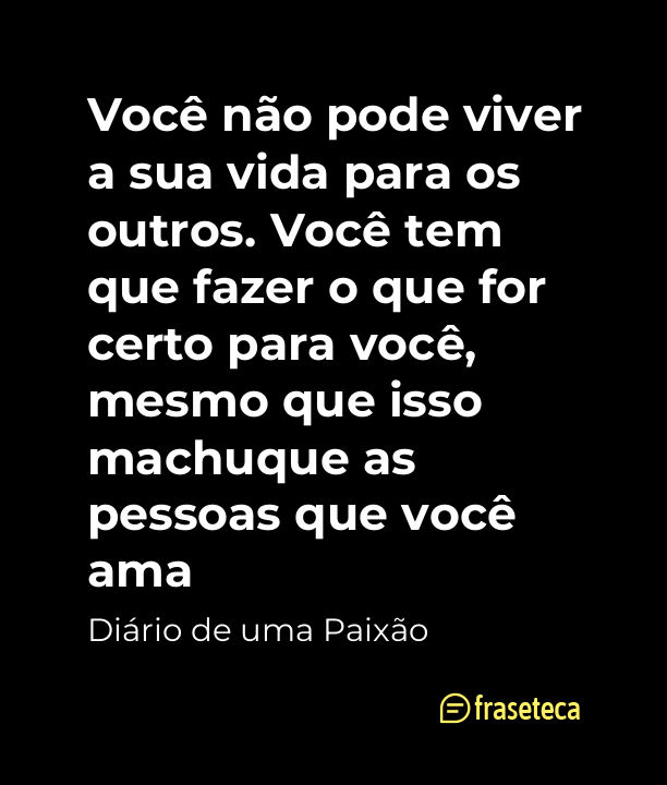 Você não pode viver a sua vida para os outros. Você tem que fazer o que for certo para você, mesmo que isso machuque as pessoas que você ama